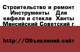 Строительство и ремонт Инструменты - Для кафеля и стекла. Ханты-Мансийский,Советский г.